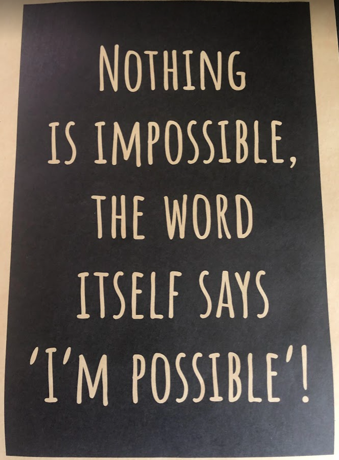Nothing is impossible. The word itself says I'm possible.