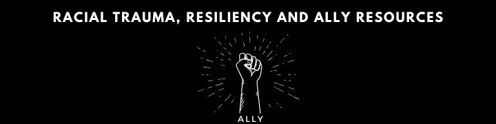 Racial Trauma, Resiliency and Ally Resource